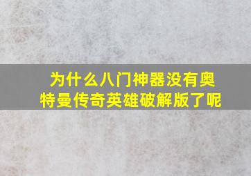 为什么八门神器没有奥特曼传奇英雄破解版了呢