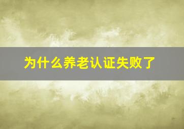 为什么养老认证失败了