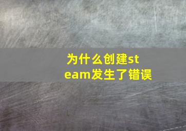 为什么创建steam发生了错误