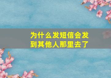 为什么发短信会发到其他人那里去了