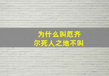 为什么叫厄齐尔死人之地不叫