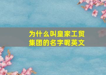 为什么叫皇家工贸集团的名字呢英文