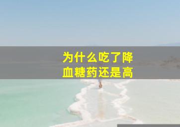 为什么吃了降血糖药还是高