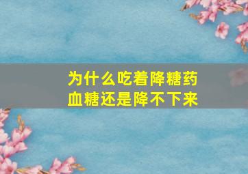 为什么吃着降糖药血糖还是降不下来