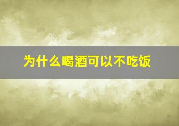 为什么喝酒可以不吃饭