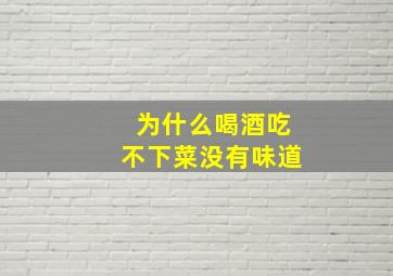 为什么喝酒吃不下菜没有味道