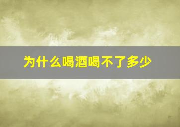 为什么喝酒喝不了多少