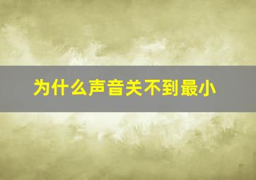 为什么声音关不到最小