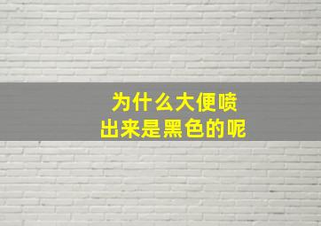 为什么大便喷出来是黑色的呢