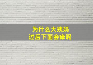 为什么大姨妈过后下面会痒呢