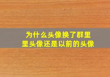 为什么头像换了群里里头像还是以前的头像