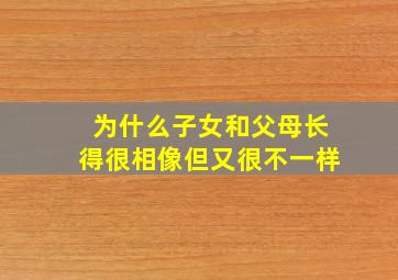 为什么子女和父母长得很相像但又很不一样