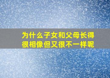 为什么子女和父母长得很相像但又很不一样呢