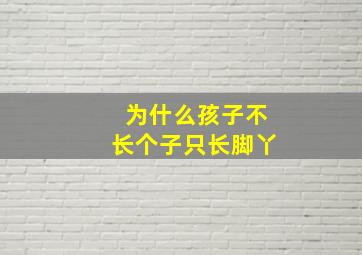 为什么孩子不长个子只长脚丫