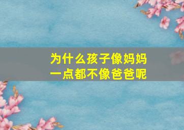 为什么孩子像妈妈一点都不像爸爸呢