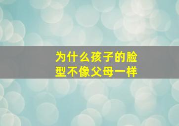 为什么孩子的脸型不像父母一样