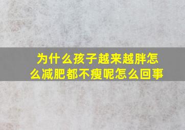 为什么孩子越来越胖怎么减肥都不瘦呢怎么回事