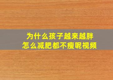 为什么孩子越来越胖怎么减肥都不瘦呢视频