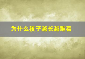 为什么孩子越长越难看