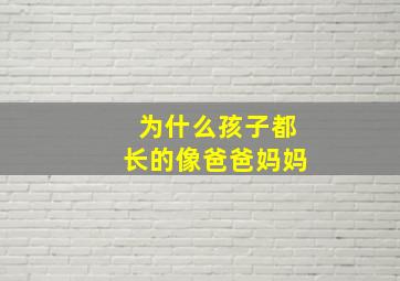 为什么孩子都长的像爸爸妈妈