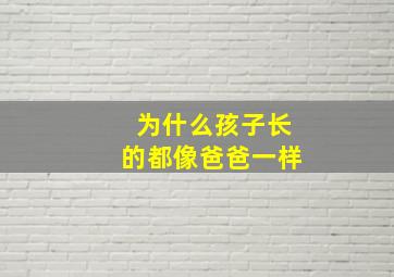 为什么孩子长的都像爸爸一样