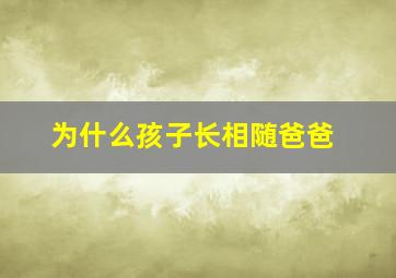 为什么孩子长相随爸爸