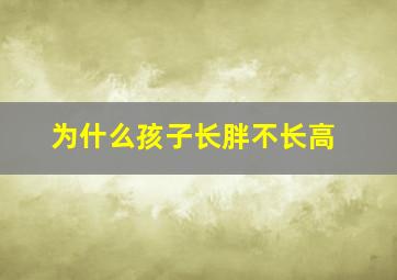 为什么孩子长胖不长高