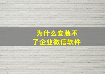 为什么安装不了企业微信软件