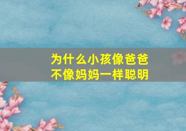 为什么小孩像爸爸不像妈妈一样聪明