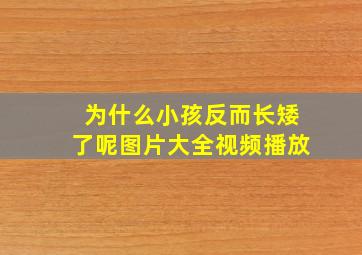 为什么小孩反而长矮了呢图片大全视频播放