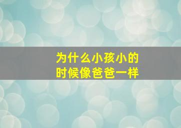 为什么小孩小的时候像爸爸一样