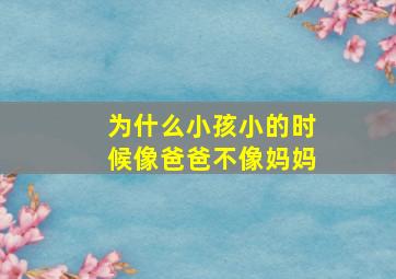 为什么小孩小的时候像爸爸不像妈妈