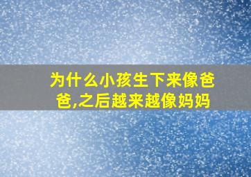 为什么小孩生下来像爸爸,之后越来越像妈妈