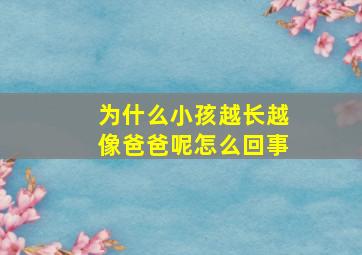 为什么小孩越长越像爸爸呢怎么回事