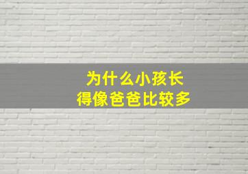 为什么小孩长得像爸爸比较多