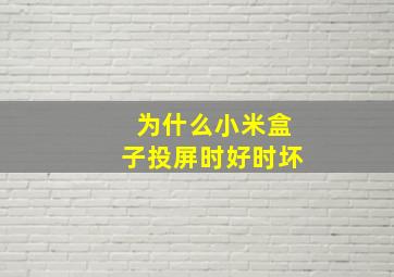 为什么小米盒子投屏时好时坏