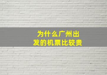 为什么广州出发的机票比较贵