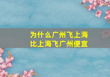 为什么广州飞上海比上海飞广州便宜