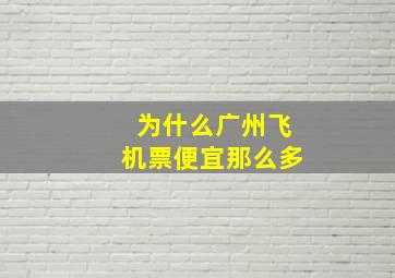 为什么广州飞机票便宜那么多