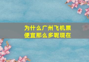 为什么广州飞机票便宜那么多呢现在