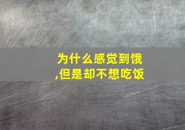 为什么感觉到饿,但是却不想吃饭