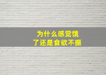 为什么感觉饿了还是食欲不振