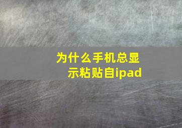 为什么手机总显示粘贴自ipad