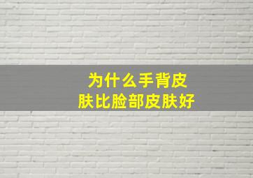 为什么手背皮肤比脸部皮肤好