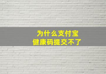 为什么支付宝健康码提交不了