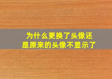 为什么更换了头像还是原来的头像不显示了