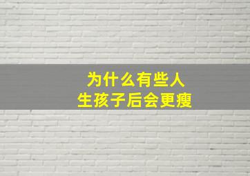 为什么有些人生孩子后会更瘦