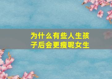 为什么有些人生孩子后会更瘦呢女生