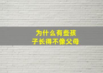 为什么有些孩子长得不像父母