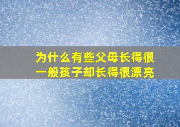 为什么有些父母长得很一般孩子却长得很漂亮